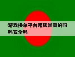 游戏接单平台赚钱是真的吗吗安全吗