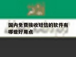 国内免费接收短信的软件有哪些好用点的简单介绍