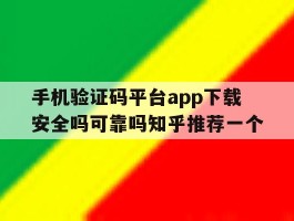 手机验证码平台app下载安全吗可靠吗知乎推荐一个的简单介绍