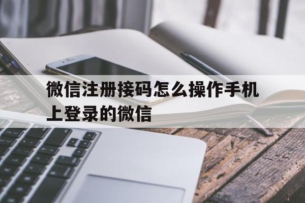 微信注册接码怎么操作手机上登录的微信