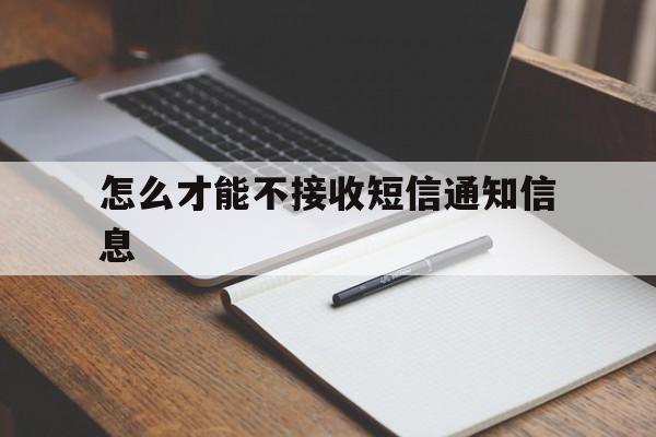 怎么才能不接收短信通知信息 怎么才能不接收短信通知信息