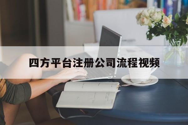 四方平台注册公司流程视频 四方平台注册公司流程视频