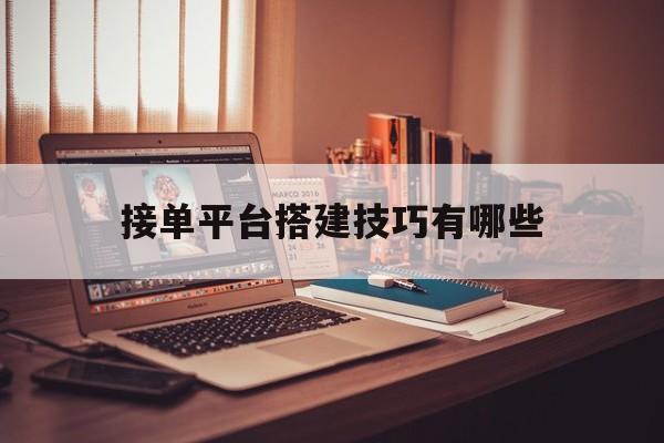 接单平台搭建技巧有哪些 接单平台搭建技巧有哪些