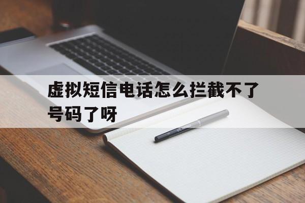 虚拟短信电话怎么拦截不了号码了呀 虚拟短信电话怎么拦截不了号码了呀