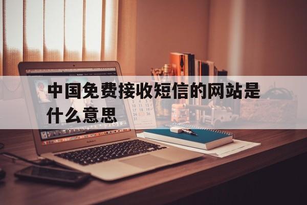 中国免费接收短信的网站是什么意思 中国免费接收短信的网站是什么意思