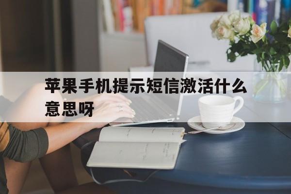 苹果手机提示短信激活什么意思呀 苹果手机提示短信激活什么意思呀