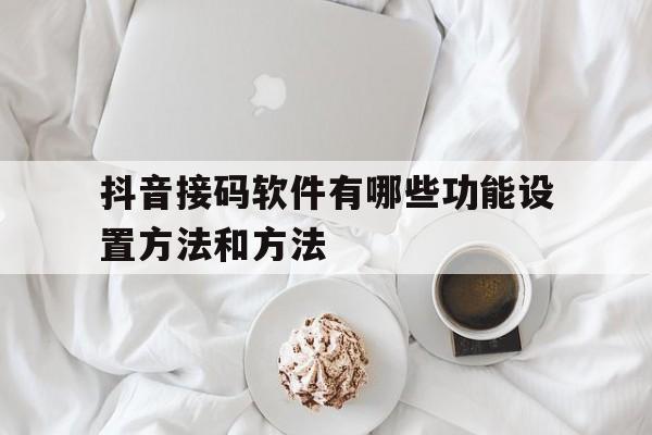 抖音接码软件有哪些功能设置方法和方法 抖音接码软件有哪些功能设置方法和方法