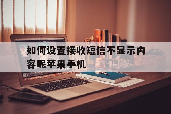如何设置接收短信不显示内容呢苹果手机 如何设置接收短信不显示内容呢苹果手机