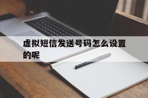 虚拟短信发送号码怎么设置的呢 虚拟短信发送号码怎么设置的呢