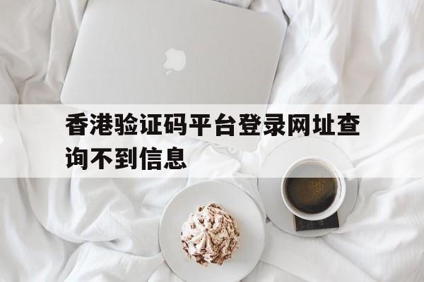 香港验证码平台登录网址查询不到信息 香港验证码平台登录网址查询不到信息