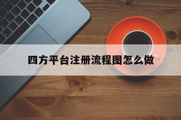 四方平台注册流程图怎么做 四方平台注册流程图怎么做