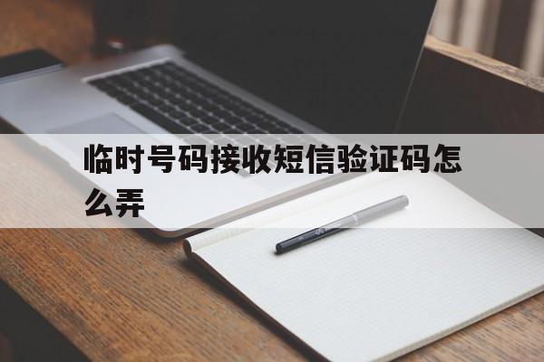 临时号码接收短信验证码怎么弄 临时号码接收短信验证码怎么弄