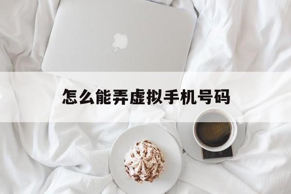 怎么能弄虚拟手机号码 怎么能弄虚拟手机号码