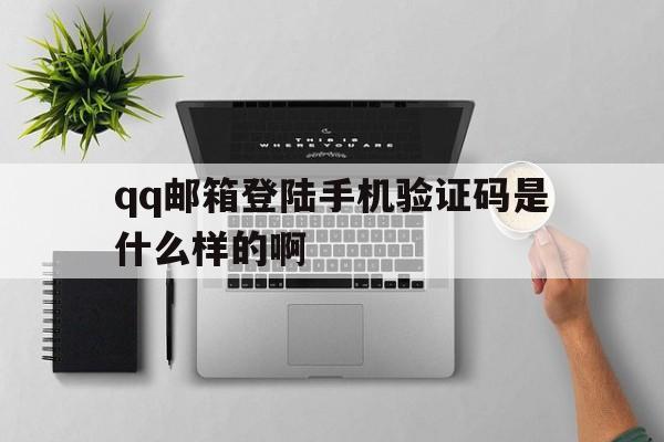 qq邮箱登陆手机验证码是什么样的啊 qq邮箱登陆手机验证码是什么样的啊