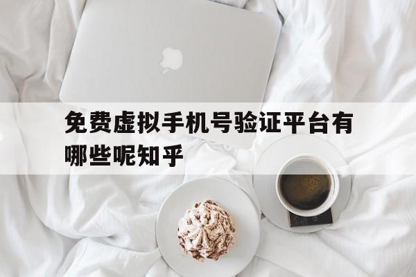 关于免费虚拟手机号验证平台有哪些呢知乎的信息 关于免费虚拟手机号验证平台有哪些呢知乎的信息