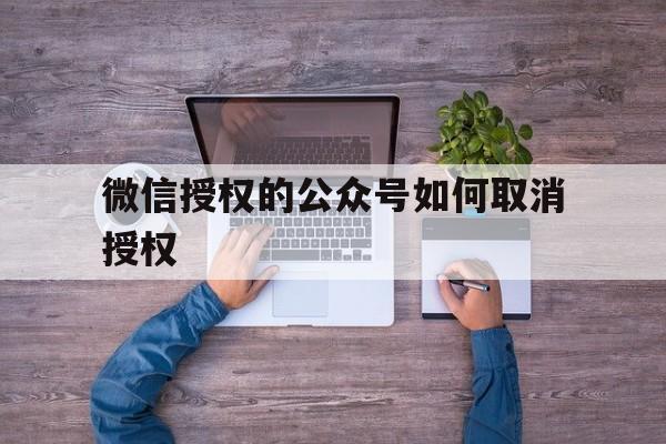 微信授权的公众号如何取消授权 微信授权的公众号如何取消授权