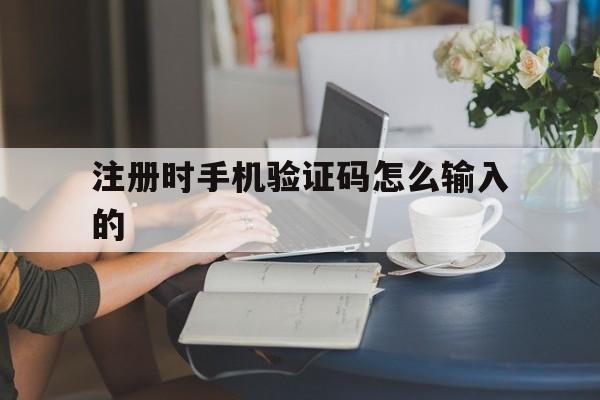 注册时手机验证码怎么输入的 注册时手机验证码怎么输入的