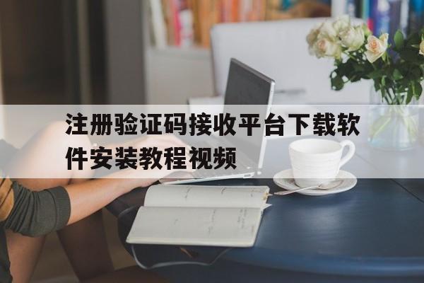 注册验证码接收平台下载软件安装教程视频的简单介绍 注册验证码接收平台下载软件安装教程视频的简单介绍