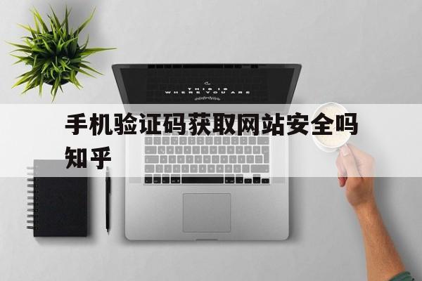 包含手机验证码获取网站安全吗知乎的词条 包含手机验证码获取网站安全吗知乎的词条