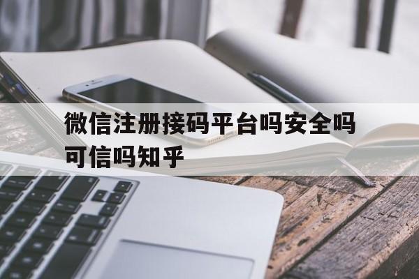 微信注册接码平台吗安全吗可信吗知乎 微信注册接码平台吗安全吗可信吗知乎