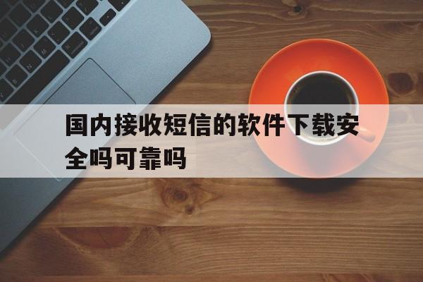 国内接收短信的软件下载安全吗可靠吗 国内接收短信的软件下载安全吗可靠吗
