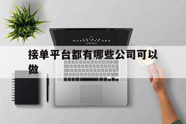 接单平台都有哪些公司可以做 接单平台都有哪些公司可以做
