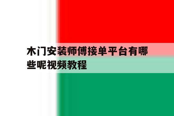 木门安装师傅接单平台有哪些呢视频教程 木门安装师傅接单平台有哪些呢视频教程