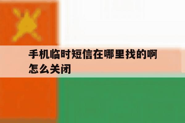 手机临时短信在哪里找的啊怎么关闭 手机临时短信在哪里找的啊怎么关闭