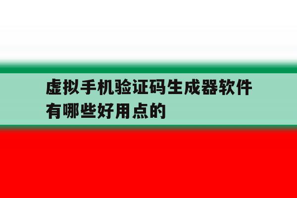 包含虚拟手机验证码生成器软件有哪些好用点的的词条 包含虚拟手机验证码生成器软件有哪些好用点的的词条