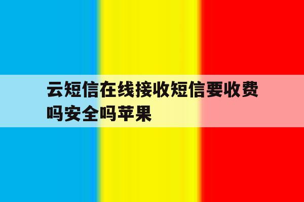 云短信在线接收短信要收费吗安全吗苹果 云短信在线接收短信要收费吗安全吗苹果