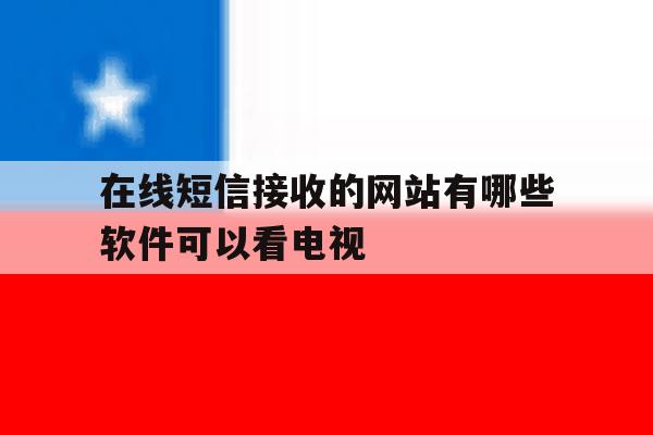 在线短信接收的网站有哪些软件可以看电视 在线短信接收的网站有哪些软件可以看电视