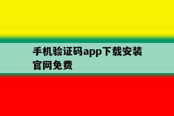 手机验证码app下载安装官网免费 手机验证码app下载安装官网免费