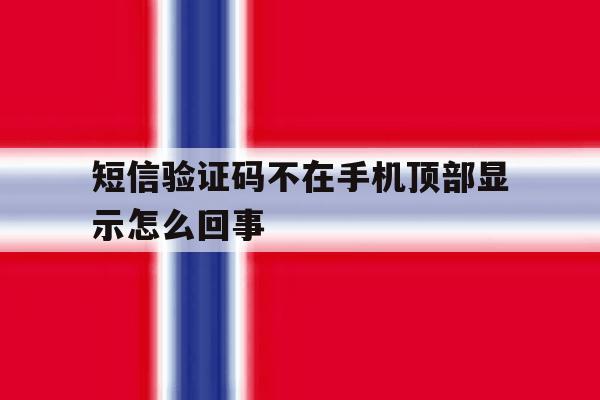 短信验证码不在手机顶部显示怎么回事 短信验证码不在手机顶部显示怎么回事