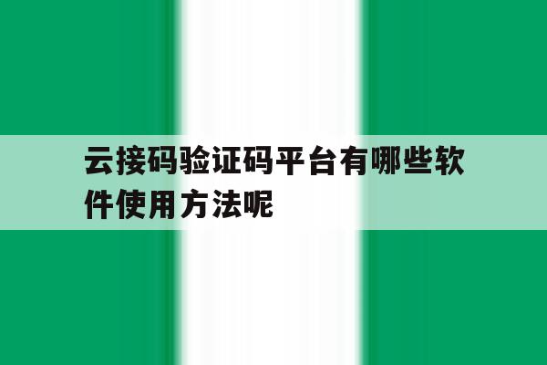 关于云接码验证码平台有哪些软件使用方法呢的信息 关于云接码验证码平台有哪些软件使用方法呢的信息