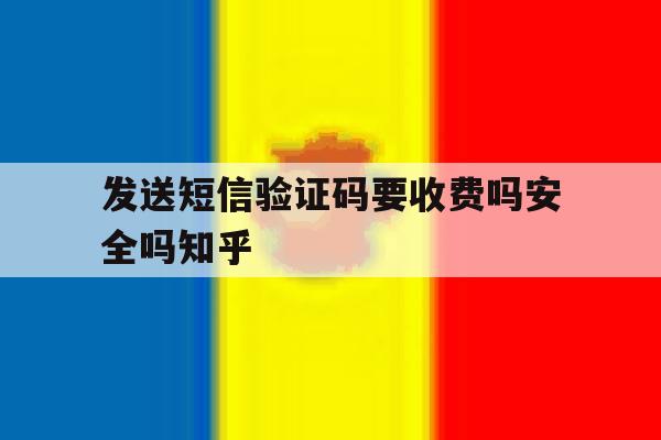 发送短信验证码要收费吗安全吗知乎 发送短信验证码要收费吗安全吗知乎