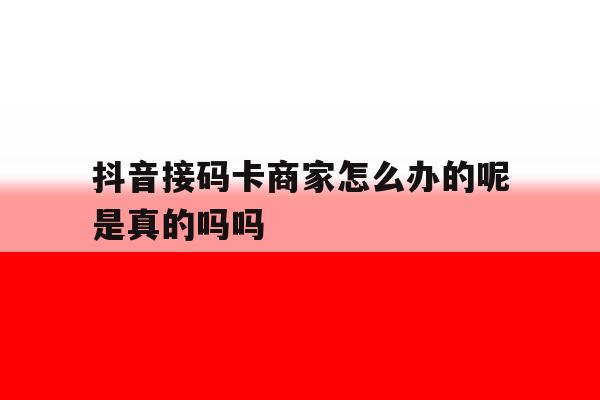 关于抖音接码卡商家怎么办的呢是真的吗吗的信息 关于抖音接码卡商家怎么办的呢是真的吗吗的信息