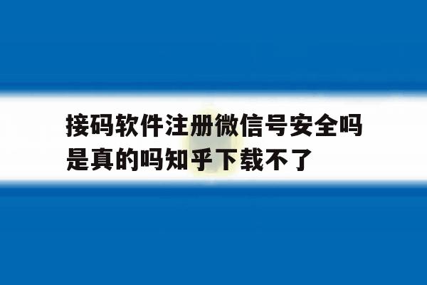 包含接码软件注册微信号安全吗是真的吗知乎下载不了的词条 包含接码软件注册微信号安全吗是真的吗知乎下载不了的词条