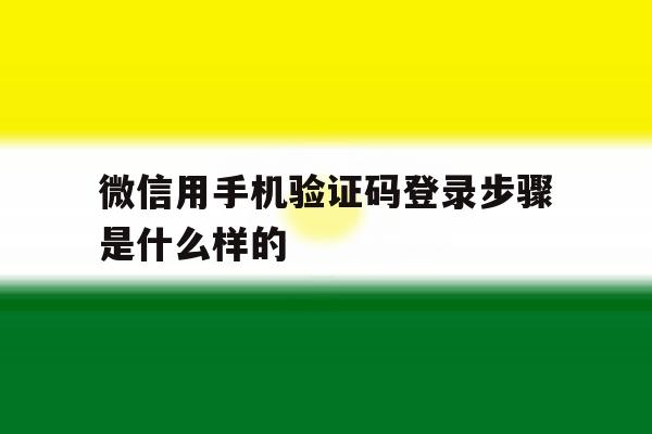 包含微信用手机验证码登录步骤是什么样的的词条 包含微信用手机验证码登录步骤是什么样的的词条