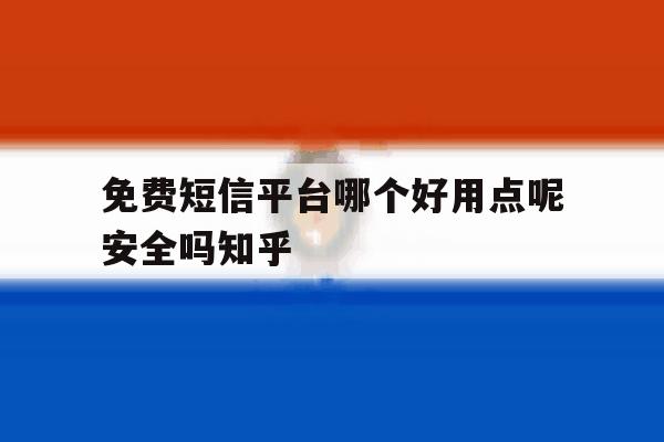 免费短信平台哪个好用点呢安全吗知乎的简单介绍 免费短信平台哪个好用点呢安全吗知乎的简单介绍