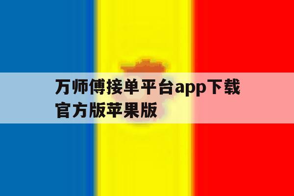 包含万师傅接单平台app下载官方版苹果版的词条 包含万师傅接单平台app下载官方版苹果版的词条