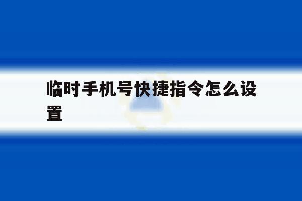 临时手机号快捷指令怎么设置 临时手机号快捷指令怎么设置