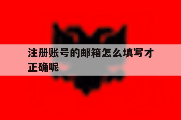 注册账号的邮箱怎么填写才正确呢 注册账号的邮箱怎么填写才正确呢