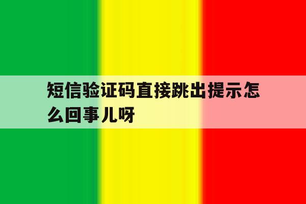 短信验证码直接跳出提示怎么回事儿呀的简单介绍 短信验证码直接跳出提示怎么回事儿呀的简单介绍