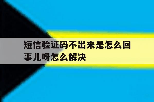 短信验证码不出来是怎么回事儿呀怎么解决 短信验证码不出来是怎么回事儿呀怎么解决