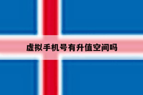 虚拟手机号有升值空间吗 虚拟手机号有升值空间吗