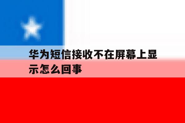 华为短信接收不在屏幕上显示怎么回事 华为短信接收不在屏幕上显示怎么回事