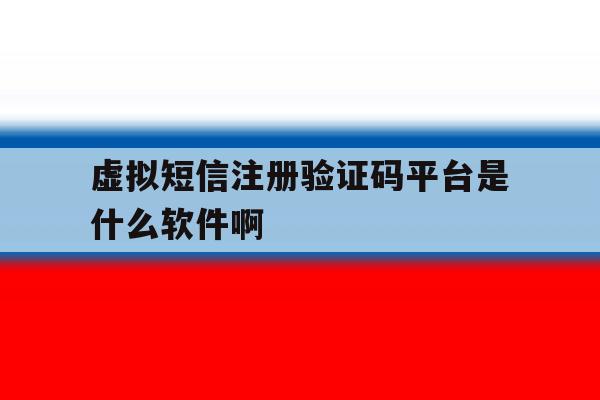 虚拟短信注册验证码平台是什么软件啊 虚拟短信注册验证码平台是什么软件啊