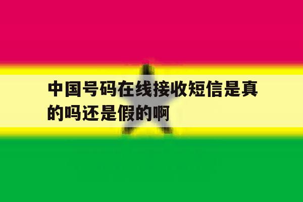 关于中国号码在线接收短信是真的吗还是假的啊的信息 关于中国号码在线接收短信是真的吗还是假的啊的信息