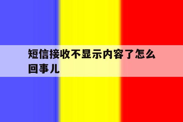 短信接收不显示内容了怎么回事儿 短信接收不显示内容了怎么回事儿