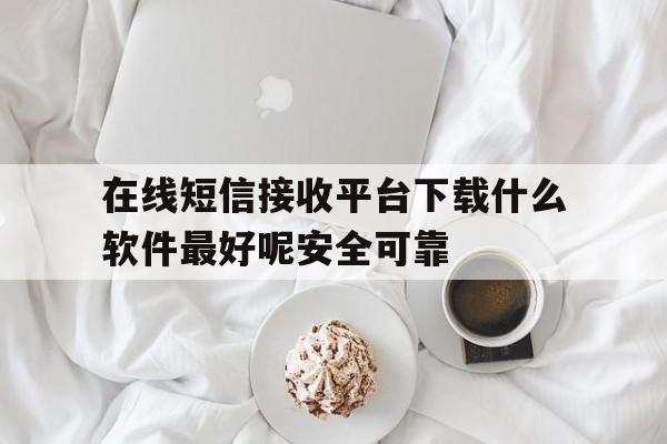 在线短信接收平台下载什么软件最好呢安全可靠 在线短信接收平台下载什么软件最好呢安全可靠
